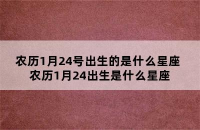 农历1月24号出生的是什么星座 农历1月24出生是什么星座